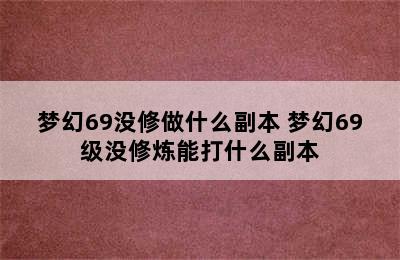 梦幻69没修做什么副本 梦幻69级没修炼能打什么副本